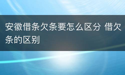 安徽借条欠条要怎么区分 借欠条的区别