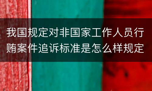我国规定对非国家工作人员行贿案件追诉标准是怎么样规定