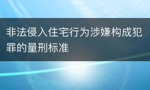 非法侵入住宅行为涉嫌构成犯罪的量刑标准