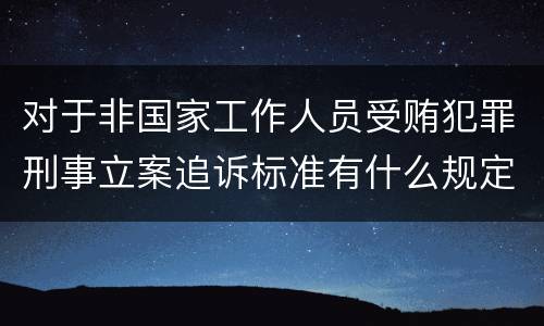 对于非国家工作人员受贿犯罪刑事立案追诉标准有什么规定