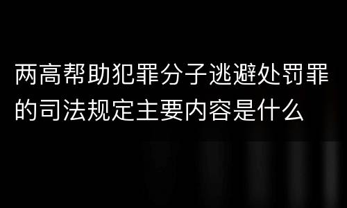 两高帮助犯罪分子逃避处罚罪的司法规定主要内容是什么