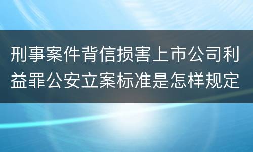 刑事案件背信损害上市公司利益罪公安立案标准是怎样规定