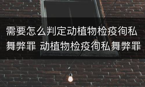 需要怎么判定动植物检疫徇私舞弊罪 动植物检疫徇私舞弊罪量刑