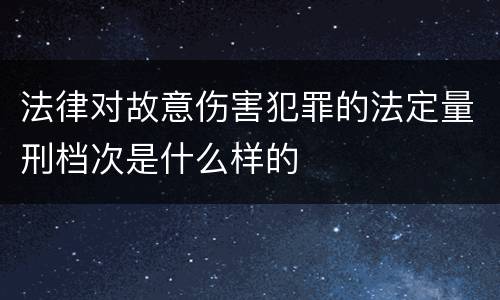 法律对故意伤害犯罪的法定量刑档次是什么样的