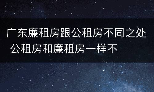 广东廉租房跟公租房不同之处 公租房和廉租房一样不
