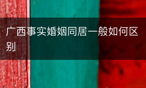 广西事实婚姻同居一般如何区别