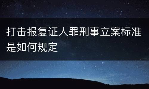 打击报复证人罪刑事立案标准是如何规定