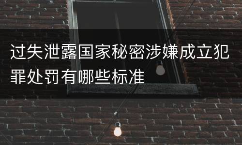 过失泄露国家秘密涉嫌成立犯罪处罚有哪些标准
