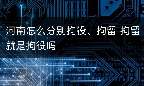 河南怎么分别拘役、拘留 拘留就是拘役吗