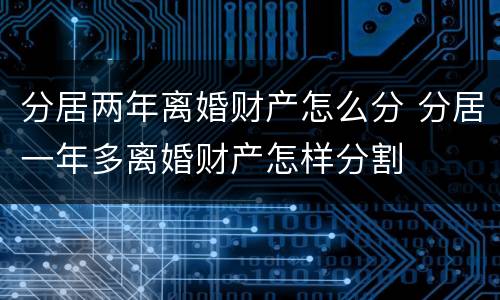 分居两年离婚财产怎么分 分居一年多离婚财产怎样分割