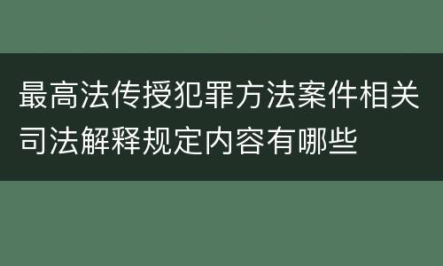 最高法传授犯罪方法案件相关司法解释规定内容有哪些