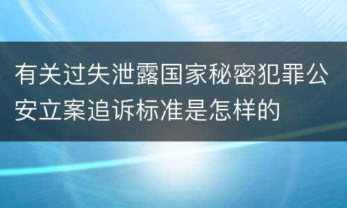 有关过失泄露国家秘密犯罪公安立案追诉标准是怎样的