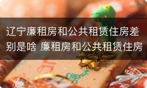 辽宁廉租房和公共租赁住房差别是啥 廉租房和公共租赁住房有什么区别