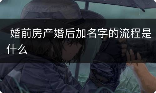  婚前房产婚后加名字的流程是什么