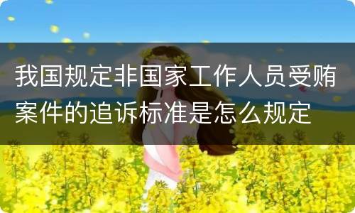 我国规定非国家工作人员受贿案件的追诉标准是怎么规定