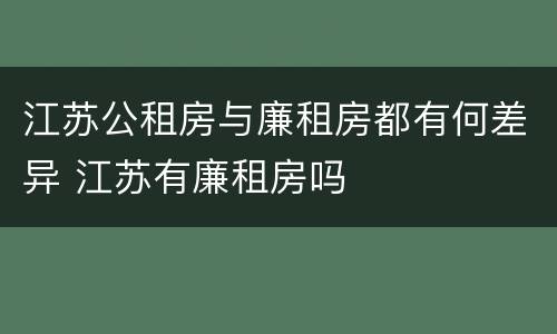 江苏公租房与廉租房都有何差异 江苏有廉租房吗