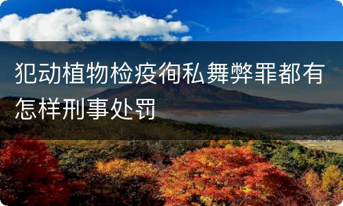 犯动植物检疫徇私舞弊罪都有怎样刑事处罚