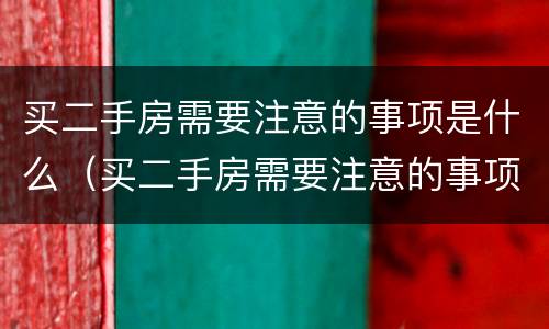 买二手房需要注意的事项是什么（买二手房需要注意的事项是什么意思）