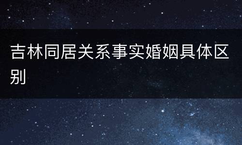 吉林同居关系事实婚姻具体区别