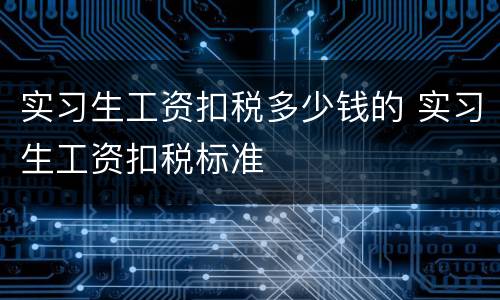 实习生工资扣税多少钱的 实习生工资扣税标准