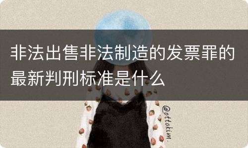非法出售非法制造的发票罪的最新判刑标准是什么