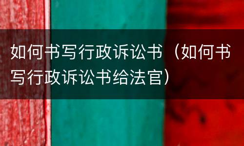 如何书写行政诉讼书（如何书写行政诉讼书给法官）