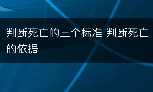 判断死亡的三个标准 判断死亡的依据