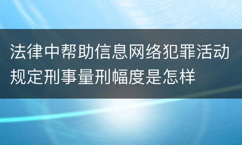 法律中帮助信息网络犯罪活动规定刑事量刑幅度是怎样