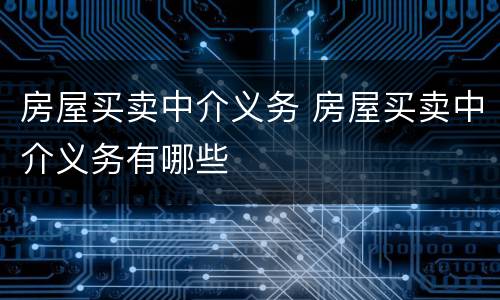 房屋买卖中介义务 房屋买卖中介义务有哪些