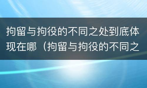 拘留与拘役的不同之处到底体现在哪（拘留与拘役的不同之处到底体现在哪里）