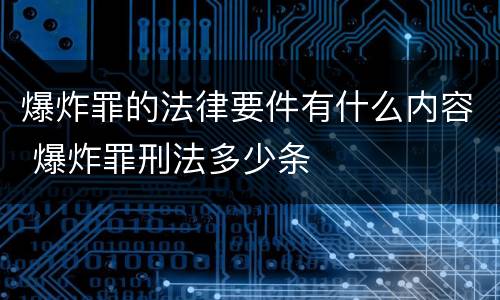 爆炸罪的法律要件有什么内容 爆炸罪刑法多少条