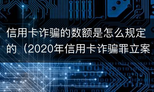 信用卡诈骗的数额是怎么规定的（2020年信用卡诈骗罪立案标准）