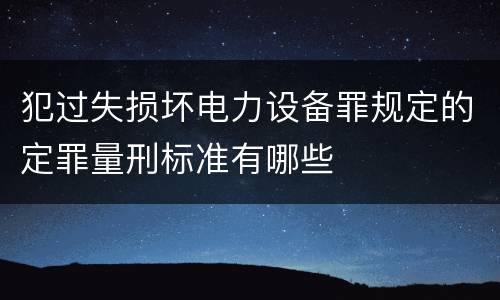 犯过失损坏电力设备罪规定的定罪量刑标准有哪些