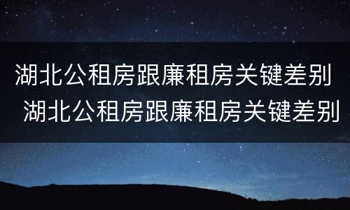 湖北公租房跟廉租房关键差别 湖北公租房跟廉租房关键差别大吗