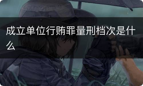 成立单位行贿罪量刑档次是什么