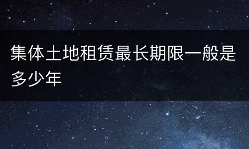 集体土地租赁最长期限一般是多少年