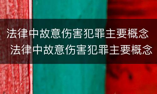 法律中故意伤害犯罪主要概念 法律中故意伤害犯罪主要概念是什么