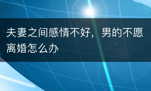 夫妻之间感情不好，男的不愿离婚怎么办