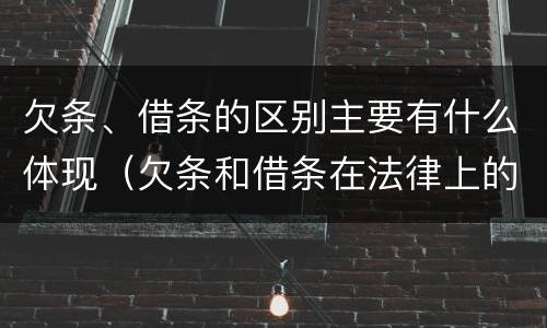 欠条、借条的区别主要有什么体现（欠条和借条在法律上的区别是什么）