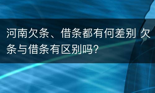 河南欠条、借条都有何差别 欠条与借条有区别吗?