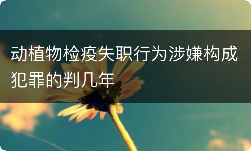动植物检疫失职行为涉嫌构成犯罪的判几年