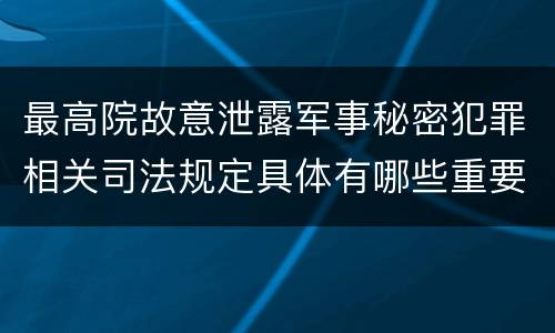 最高院故意泄露军事秘密犯罪相关司法规定具体有哪些重要内容