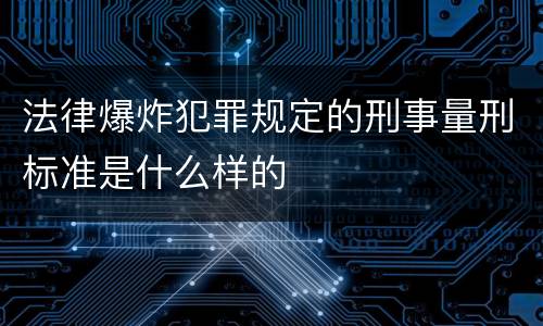 法律爆炸犯罪规定的刑事量刑标准是什么样的