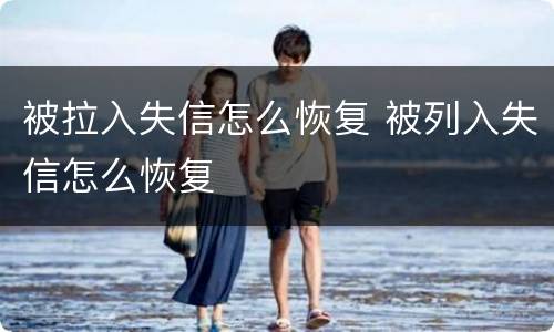 被拉入失信怎么恢复 被列入失信怎么恢复