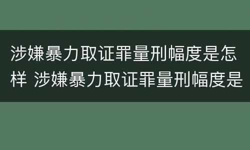 涉嫌暴力取证罪量刑幅度是怎样 涉嫌暴力取证罪量刑幅度是怎样的