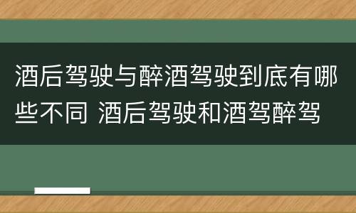 酒后驾驶与醉酒驾驶到底有哪些不同 酒后驾驶和酒驾醉驾