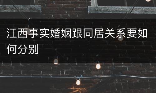 江西事实婚姻跟同居关系要如何分别