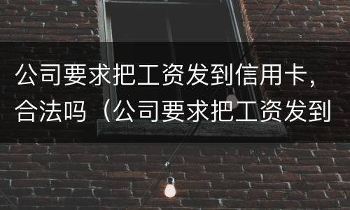 公司要求把工资发到信用卡，合法吗（公司要求把工资发到信用卡,合法吗知乎）