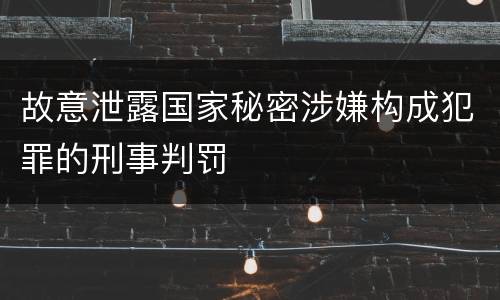故意泄露国家秘密涉嫌构成犯罪的刑事判罚