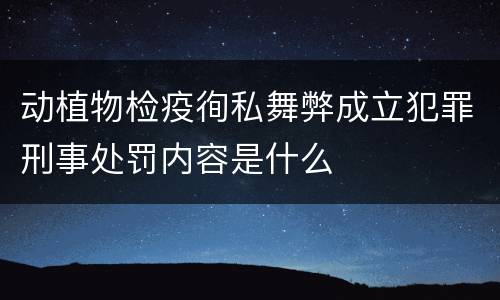 动植物检疫徇私舞弊成立犯罪刑事处罚内容是什么